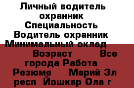 Личный водитель- охранник › Специальность ­ Водитель охранник › Минимальный оклад ­ 90 000 › Возраст ­ 41 - Все города Работа » Резюме   . Марий Эл респ.,Йошкар-Ола г.